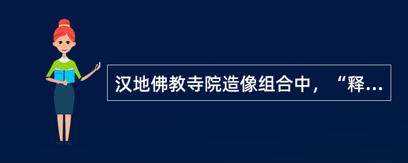 汉地佛教寺院造像组合中，“释迦三尊”指的是（）。