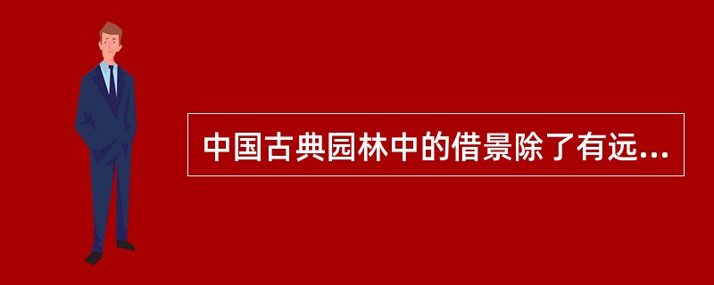 中国古典园林中的借景除了有远借、近借外，还有（）之分。