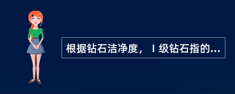 根据钻石洁净度，Ⅰ级钻石指的是（）。