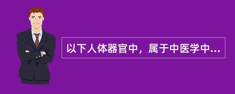 以下人体器官中，属于中医学中所称的“六腑”的有（）。