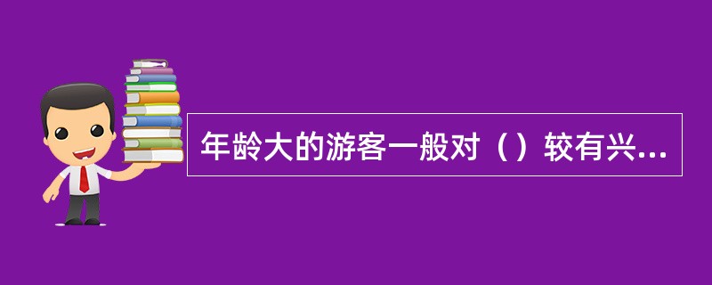 年龄大的游客一般对（）较有兴趣。