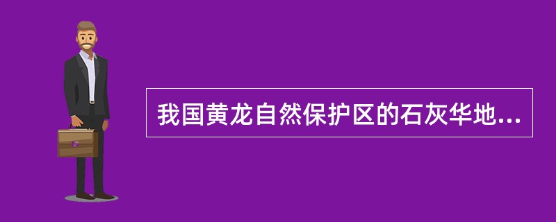 我国黄龙自然保护区的石灰华地貌无论在单体规模还是在群体数量上都位居世界之首。