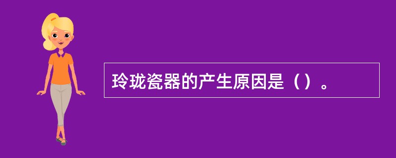 玲珑瓷器的产生原因是（）。