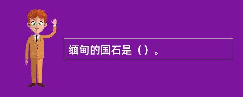 缅甸的国石是（）。