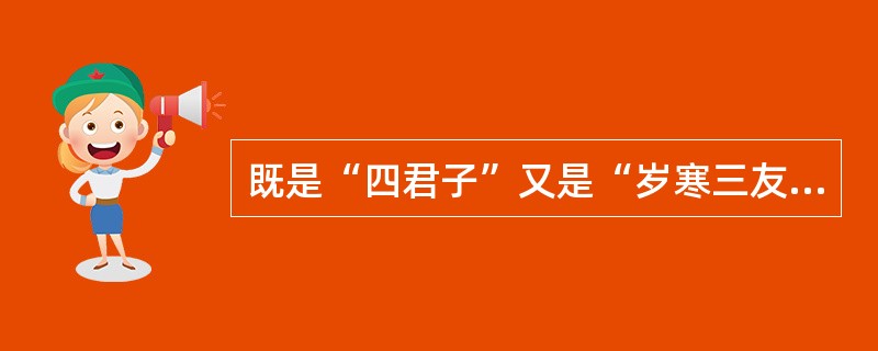 既是“四君子”又是“岁寒三友”的植物是（）