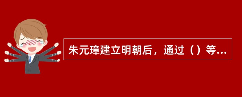 朱元璋建立明朝后，通过（）等措施，极大地强化了中央集权的封建君主专制。