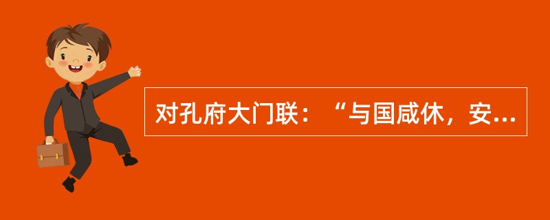 对孔府大门联：“与国咸休，安富尊荣公府第；同天亦老，文章道德圣人家。”解释正确的有（）。