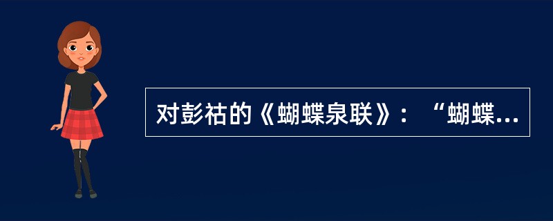 对彭祜的《蝴蝶泉联》：“蝴蝶舞翩跹，为万紫千红飞去飞来，前生疑是庄周化；青山留胜迹，有层峦叠嶂宜晴宜雨，此地重吟道韫诗。”分析正确的是（）。