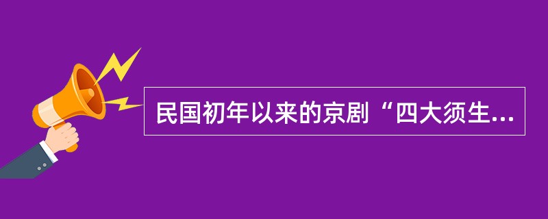 民国初年以来的京剧“四大须生”是（）