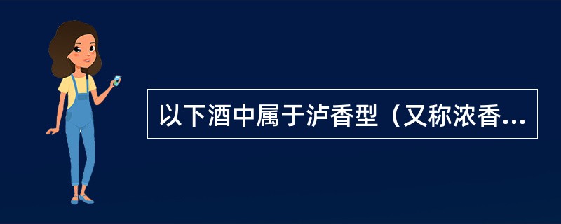 以下酒中属于泸香型（又称浓香型）：（）