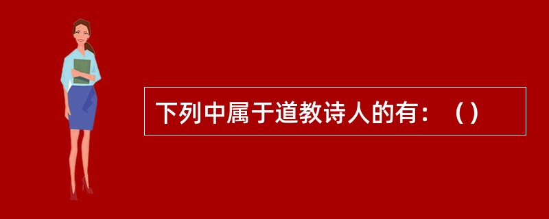 下列中属于道教诗人的有：（）