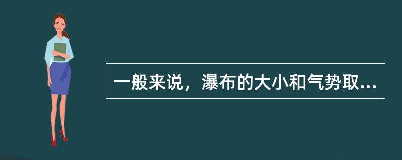 一般来说，瀑布的大小和气势取决于（）。