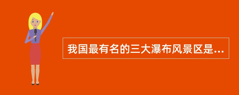 我国最有名的三大瀑布风景区是：黄果树瀑布风景区、壶口瀑布风景区和（）。