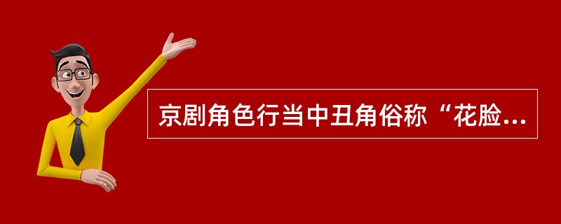京剧角色行当中丑角俗称“花脸”。（）