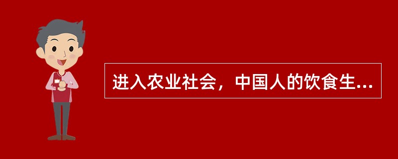 进入农业社会，中国人的饮食生活逐渐形成了以为肉类主食，以其他谷物、蔬菜、瓜果为副食，以茶、酒等为饮品的饮食结构，并一直延续至今。（）
