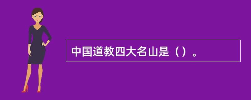 中国道教四大名山是（）。