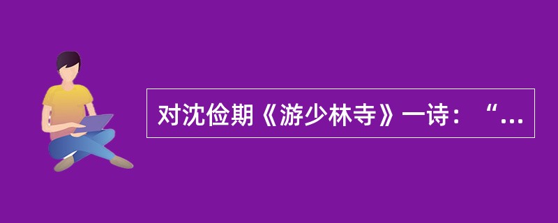 对沈俭期《游少林寺》一诗：“长歌游宝地，徙倚对珠林。雁塔霜风古，龙池岁月深。绀园澄夕霁，碧殿下秋阴。归路烟霞晚，山蝉处处吟。”分析正确的有（）。