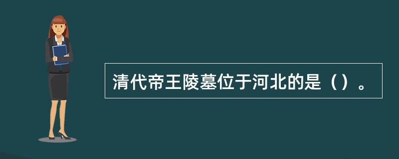 清代帝王陵墓位于河北的是（）。