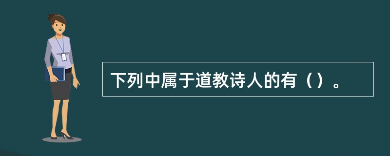 下列中属于道教诗人的有（）。