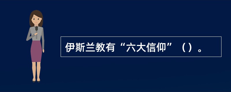 伊斯兰教有“六大信仰”（）。