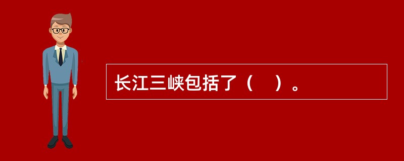 长江三峡包括了（　）。