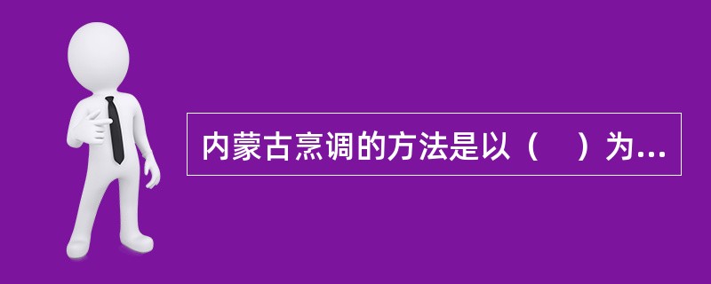 内蒙古烹调的方法是以（　）为主。