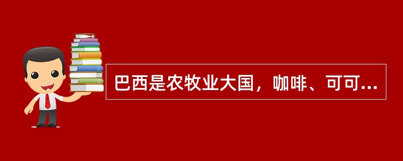 巴西是农牧业大国，咖啡、可可、甘蔗等产量都居全球首位，畜牧牛的数量居世界第一位。（　）