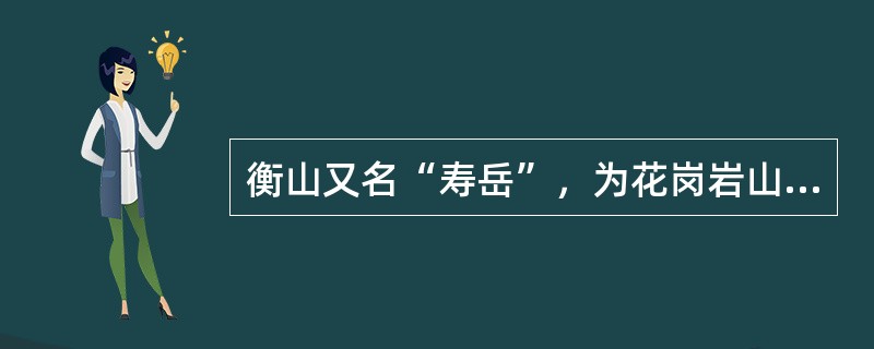 衡山又名“寿岳”，为花岗岩山体，72峰挺拔巍峨，海拔1300.2米的祝融峰是衡山最高峰，它也是五岳的最高峰。（　）
