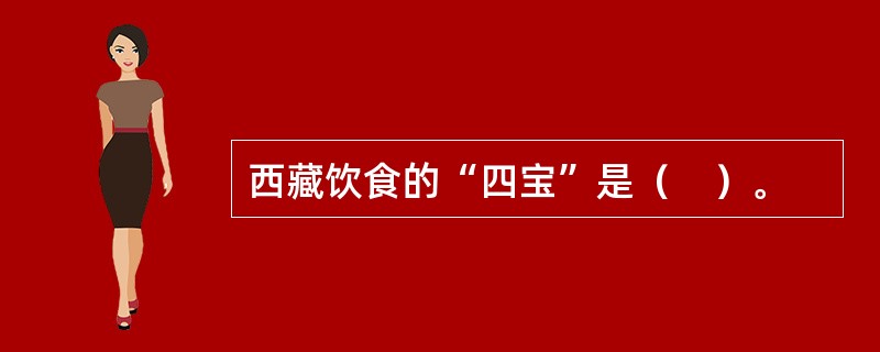 西藏饮食的“四宝”是（　）。