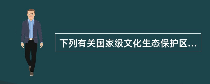 下列有关国家级文化生态保护区说法正确的是（　）。