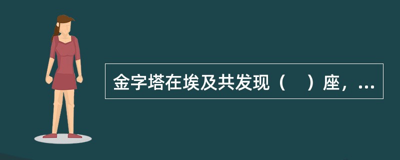 金字塔在埃及共发现（　）座，最大的是开罗郊区吉萨的三座金字塔。