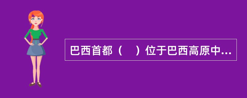 巴西首都（　）位于巴西高原中部，是世界上海拔最高的首都之一。