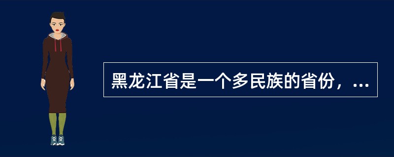 黑龙江省是一个多民族的省份，其中尤以（　）极具特色。