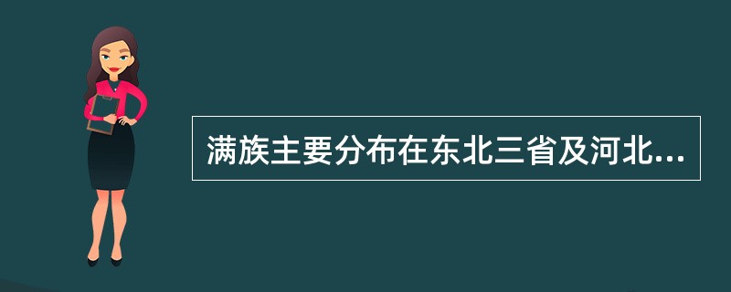 满族主要分布在东北三省及河北省，尤以吉林最多。（　）