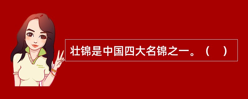 壮锦是中国四大名锦之一。（　）