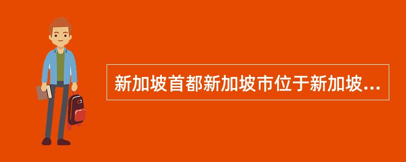 新加坡首都新加坡市位于新加坡岛的南岸，整个国家也即是一座城市，有“花园城市”的美誉。（　）