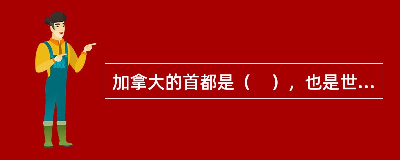 加拿大的首都是（　），也是世界上最寒冷的首都。