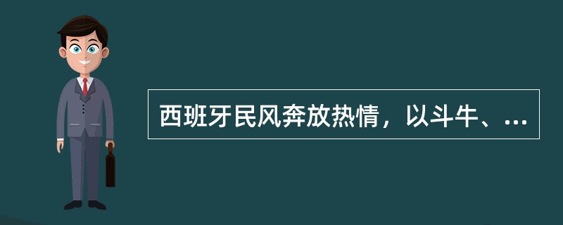 西班牙民风奔放热情，以斗牛、探戈舞蹈、吉他而闻名。（　）