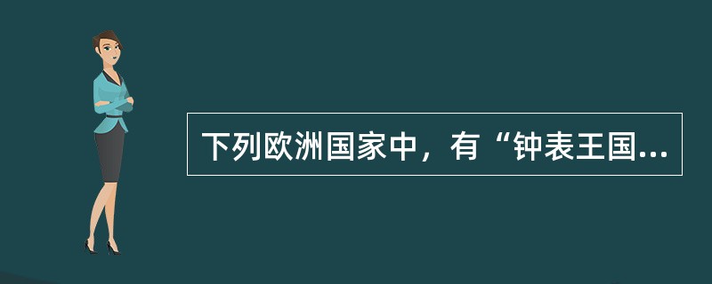 下列欧洲国家中，有“钟表王国”之称的是（　）。