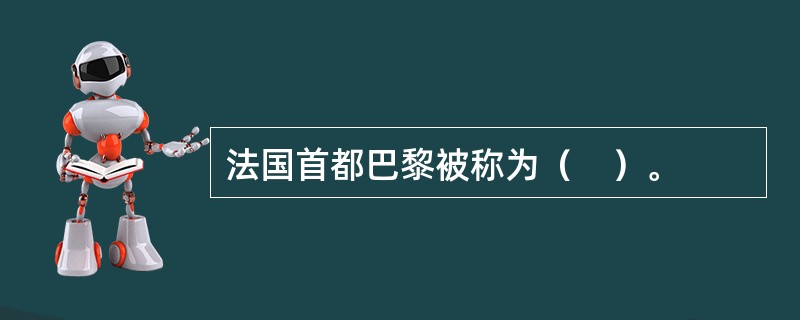 法国首都巴黎被称为（　）。