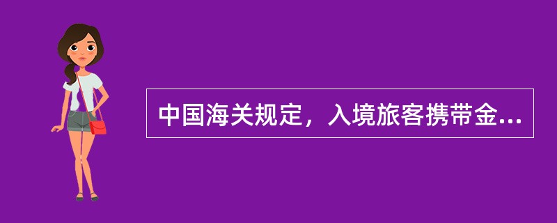 中国海关规定，入境旅客携带金、银及其制品超过100克应向海关申报。（　）