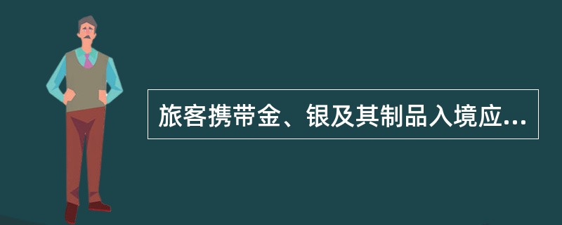 旅客携带金、银及其制品入境应以自用合理数量为限，超过（　）应填写申报单证，向海关申报。