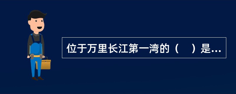 位于万里长江第一湾的（　）是世界上落差最大的峡谷之一，具有“狂涛卷地、飞瀑撼天”的雄伟气势。