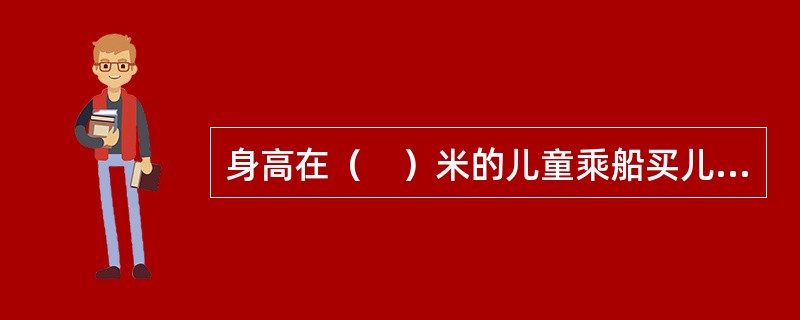 身高在（　）米的儿童乘船买儿童票。