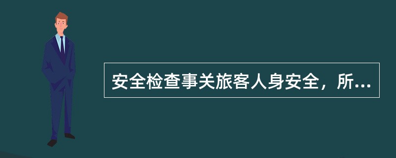 安全检查事关旅客人身安全，所以旅客都必须无一例外经过检查后，才能允许登机。（　）