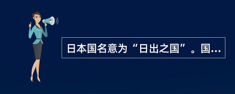 日本国名意为“日出之国”。国家政体为议会君主立宪制。天皇为国家象征，无权参与国政。（　）