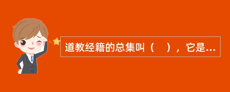 道教经籍的总集叫（　），它是中国古代文化遗产的重要组成部分。