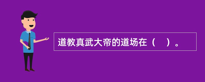 道教真武大帝的道场在（　）。