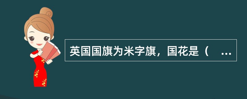 英国国旗为米字旗，国花是（　）。