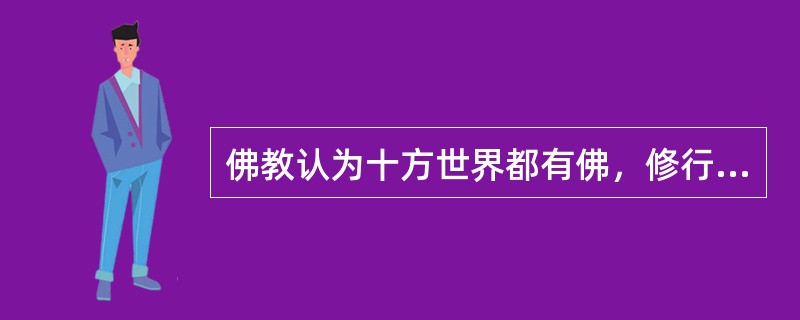 佛教认为十方世界都有佛，修行果位分为金刚、菩萨、佛三级，修行的最终目的在于成佛。（　）